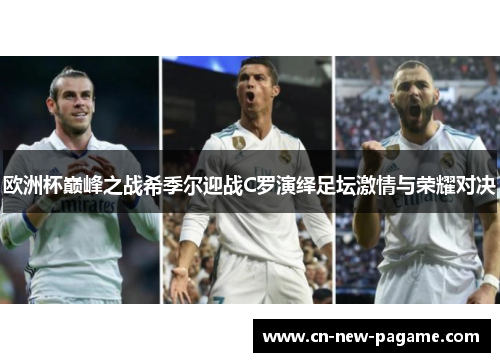 欧洲杯巅峰之战希季尔迎战C罗演绎足坛激情与荣耀对决 欧洲杯巅峰之战希季尔迎战C罗演绎足坛激情与荣耀对决