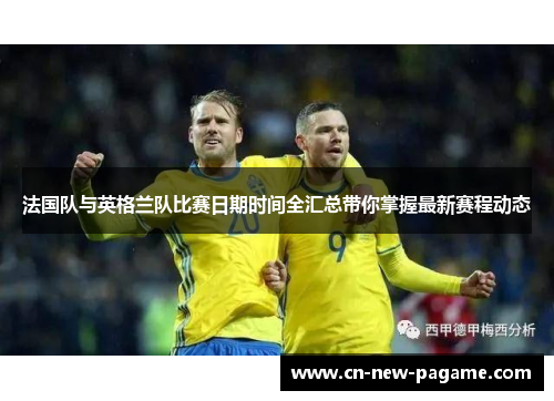 法国队与英格兰队比赛日期时间全汇总带你掌握最新赛程动态