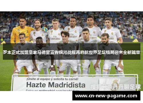罗本正式加盟皇家马德里宣告银河战舰再启航世界足坛格局迎来全新篇章 罗本正式加盟皇家马德里宣告银河战舰再启航世界足坛格局迎来全新篇章