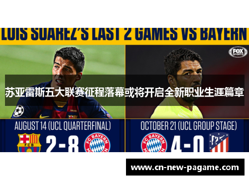 苏亚雷斯五大联赛征程落幕或将开启全新职业生涯篇章 苏亚雷斯五大联赛征程落幕或将开启全新职业生涯篇章