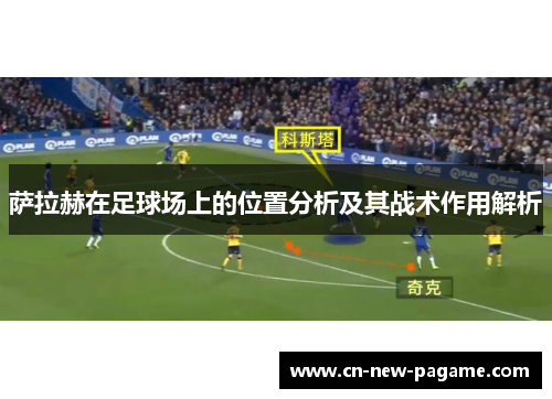 萨拉赫在足球场上的位置分析及其战术作用解析