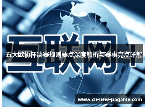 五大欧协杯决赛规则要点深度解析与赛事亮点详解 五大欧协杯决赛规则要点深度解析与赛事亮点详解