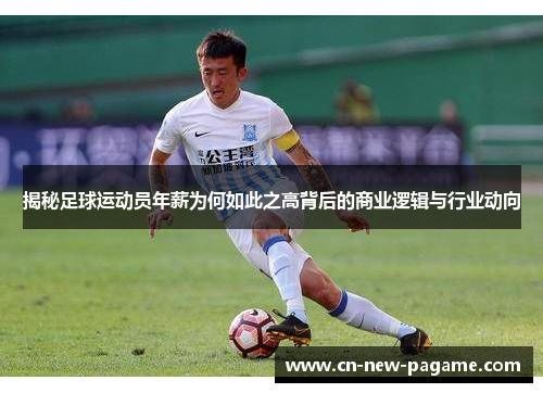 揭秘足球运动员年薪为何如此之高背后的商业逻辑与行业动向 揭秘足球运动员年薪为何如此之高背后的商业逻辑与行业动向