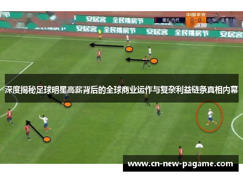 深度揭秘足球明星高薪背后的全球商业运作与复杂利益链条真相内幕