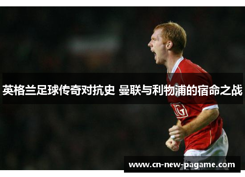 英格兰足球传奇对抗史 曼联与利物浦的宿命之战