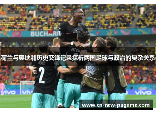 荷兰与奥地利历史交锋记录探析两国足球与政治的复杂关系 荷兰与奥地利历史交锋记录探析两国足球与政治的复杂关系