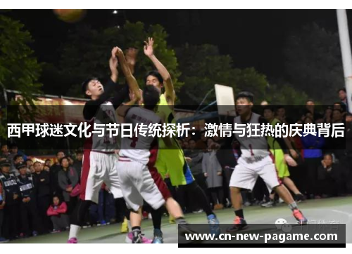 西甲球迷文化与节日传统探析：激情与狂热的庆典背后