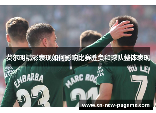 费尔明精彩表现如何影响比赛胜负和球队整体表现