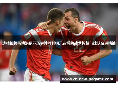达林加领衔博洛尼亚历史性胜利揭示背后的战术智慧与球队奋进精神