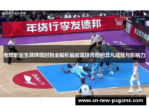 老詹职业生涯辉煌时刻全解析展现篮球传奇的非凡成就与影响力