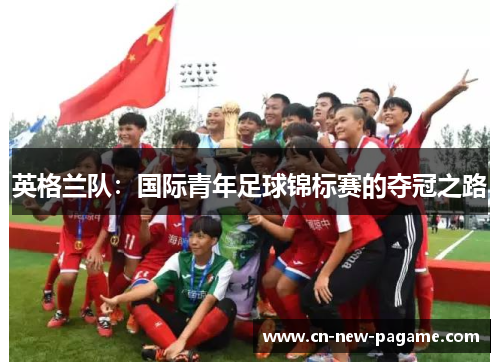 英格兰队：国际青年足球锦标赛的夺冠之路