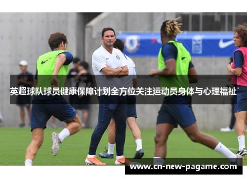 英超球队球员健康保障计划全方位关注运动员身体与心理福祉