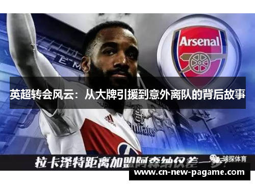 英超转会风云：从大牌引援到意外离队的背后故事
