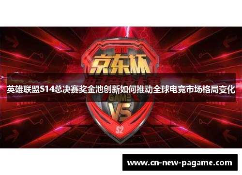 英雄联盟S14总决赛奖金池创新如何推动全球电竞市场格局变化