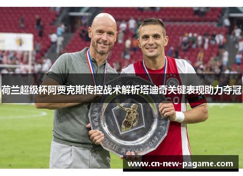 荷兰超级杯阿贾克斯传控战术解析塔迪奇关键表现助力夺冠