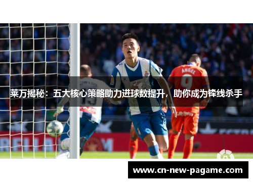 莱万揭秘:五大核心策略助力进球数提升,助你成为锋线杀手 莱万揭秘:五大核心策略助力进球数提升,助你成为锋线杀手