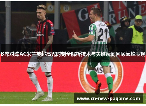 B席对阵AC米兰英超高光时刻全解析技术与关键瞬间回顾巅峰表现