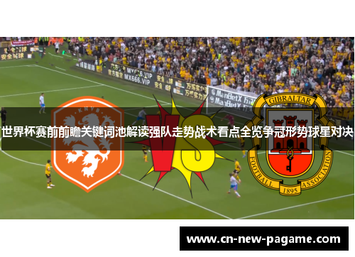 世界杯赛前前瞻关键词池解读强队走势战术看点全览争冠形势球星对决 世界杯赛前前瞻关键词池解读强队走势战术看点全览争冠形势球星对决