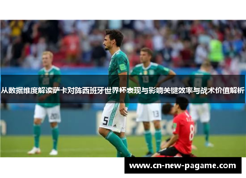 从数据维度解读萨卡对阵西班牙世界杯表现与影响关键效率与战术价值解析