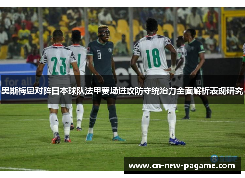 奥斯梅恩对阵日本球队法甲赛场进攻防守统治力全面解析表现研究