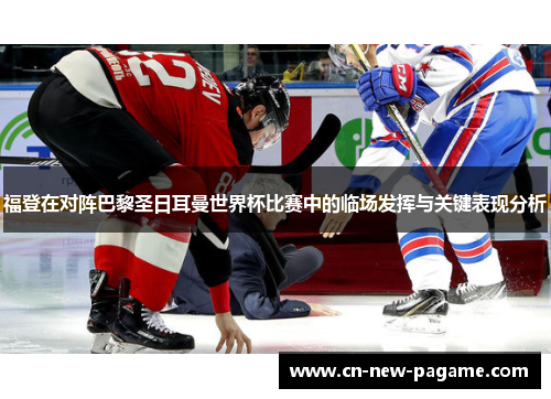 福登在对阵巴黎圣日耳曼世界杯比赛中的临场发挥与关键表现分析