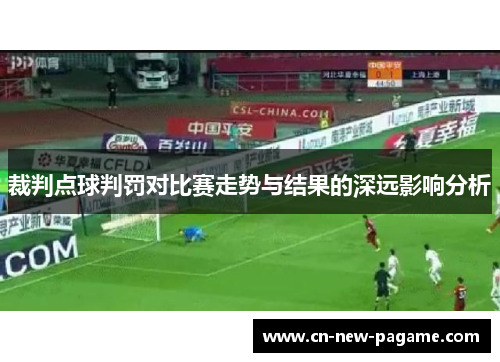 裁判点球判罚对比赛走势与结果的深远影响分析 裁判点球判罚对比赛走势与结果的深远影响分析