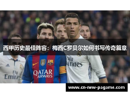 西甲历史最佳阵容:梅西C罗贝尔如何书写传奇篇章 西甲历史最佳阵容:梅西C罗贝尔如何书写传奇篇章