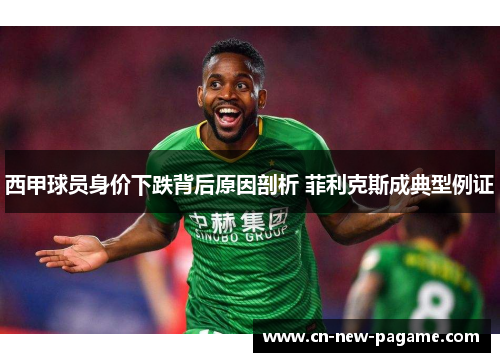 西甲球员身价下跌背后原因剖析 菲利克斯成典型例证 西甲球员身价下跌背后原因剖析 菲利克斯成典型例证