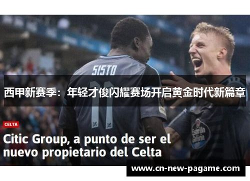 西甲新赛季:年轻才俊闪耀赛场开启黄金时代新篇章 西甲新赛季:年轻才俊闪耀赛场开启黄金时代新篇章