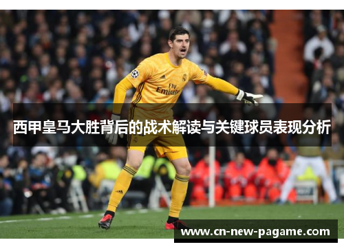 西甲皇马大胜背后的战术解读与关键球员表现分析
