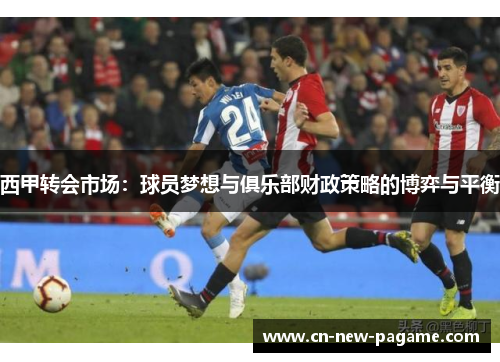 西甲转会市场：球员梦想与俱乐部财政策略的博弈与平衡