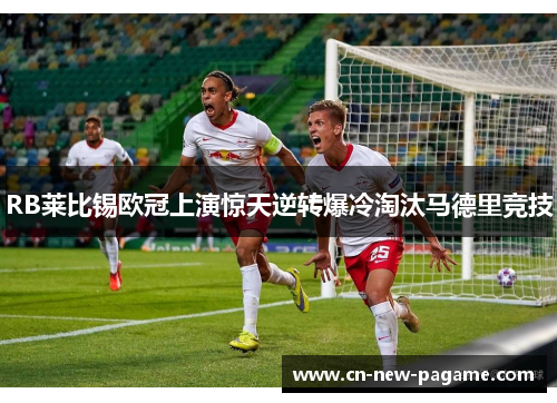 RB莱比锡欧冠上演惊天逆转爆冷淘汰马德里竞技
