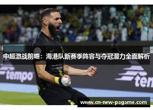 中超激战前瞻:海港队新赛季阵容与夺冠潜力全面解析 中超激战前瞻:海港队新赛季阵容与夺冠潜力全面解析