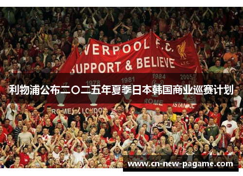利物浦公布二〇二五年夏季日本韩国商业巡赛计划 利物浦公布二〇二五年夏季日本韩国商业巡赛计划