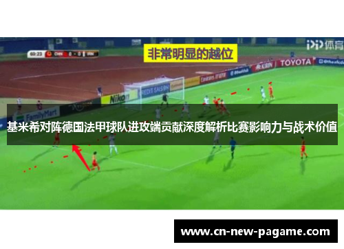 基米希对阵德国法甲球队进攻端贡献深度解析比赛影响力与战术价值 基米希对阵德国法甲球队进攻端贡献深度解析比赛影响力与战术价值