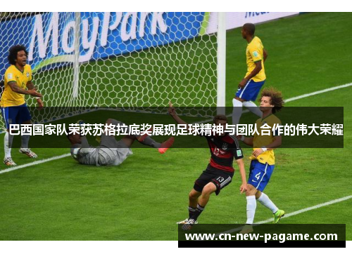 巴西国家队荣获苏格拉底奖展现足球精神与团队合作的伟大荣耀 巴西国家队荣获苏格拉底奖展现足球精神与团队合作的伟大荣耀