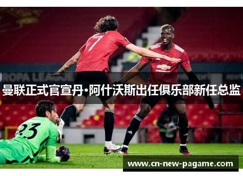 曼联正式官宣丹·阿什沃斯出任俱乐部新任总监 曼联正式官宣丹·阿什沃斯出任俱乐部新任总监