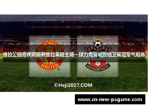维拉公园奇夜阿斯顿维拉英超主场一球力克曼城终结卫冕冠军气焰高 维拉公园奇夜阿斯顿维拉英超主场一球力克曼城终结卫冕冠军气焰高