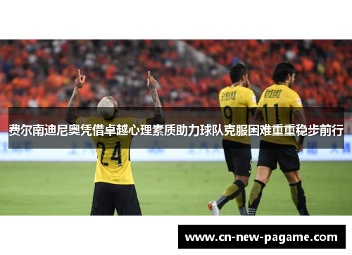 费尔南迪尼奥凭借卓越心理素质助力球队克服困难重重稳步前行
