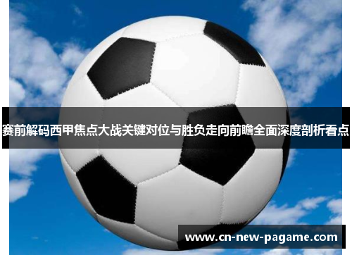 赛前解码西甲焦点大战关键对位与胜负走向前瞻全面深度剖析看点