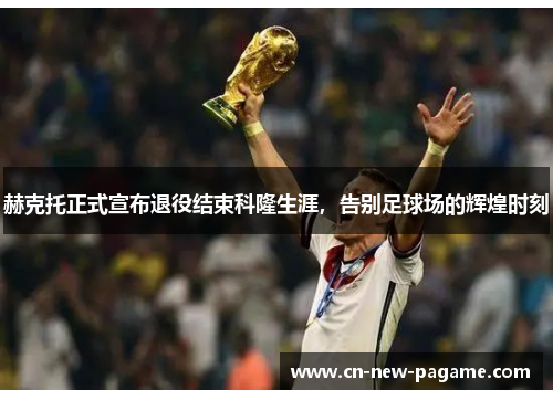 赫克托正式宣布退役结束科隆生涯，告别足球场的辉煌时刻