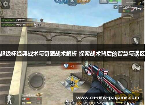 超级杯经典战术与奇葩战术解析 探索战术背后的智慧与误区