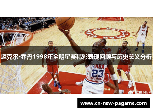 迈克尔·乔丹1998年全明星赛精彩表现回顾与历史意义分析