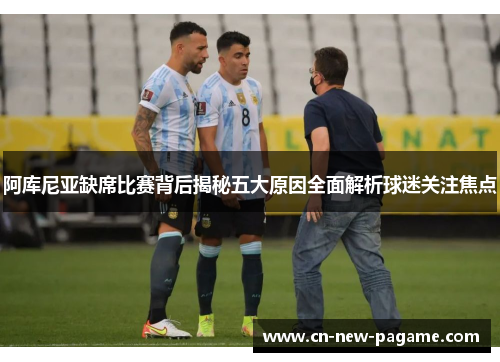 阿库尼亚缺席比赛背后揭秘五大原因全面解析球迷关注焦点