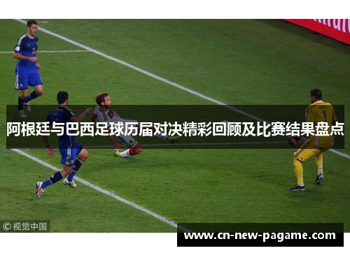 阿根廷与巴西足球历届对决精彩回顾及比赛结果盘点