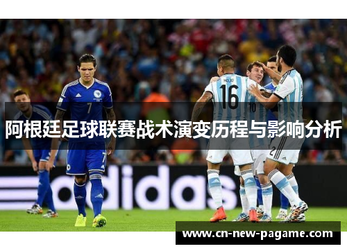 阿根廷足球联赛战术演变历程与影响分析 阿根廷足球联赛战术演变历程与影响分析