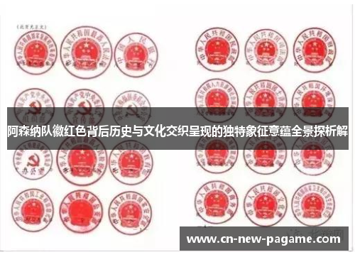 阿森纳队徽红色背后历史与文化交织呈现的独特象征意蕴全景探析解 阿森纳队徽红色背后历史与文化交织呈现的独特象征意蕴全景探析解
