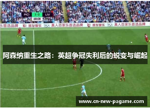 阿森纳重生之路:英超争冠失利后的蜕变与崛起 阿森纳重生之路:英超争冠失利后的蜕变与崛起