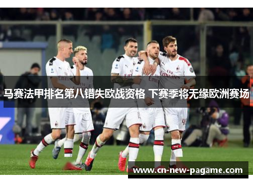 马赛法甲排名第八错失欧战资格 下赛季将无缘欧洲赛场