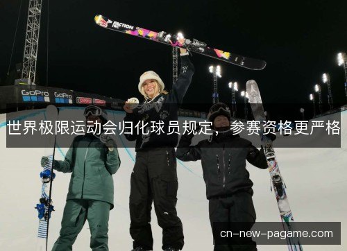 世界极限运动会归化球员规定，参赛资格更严格